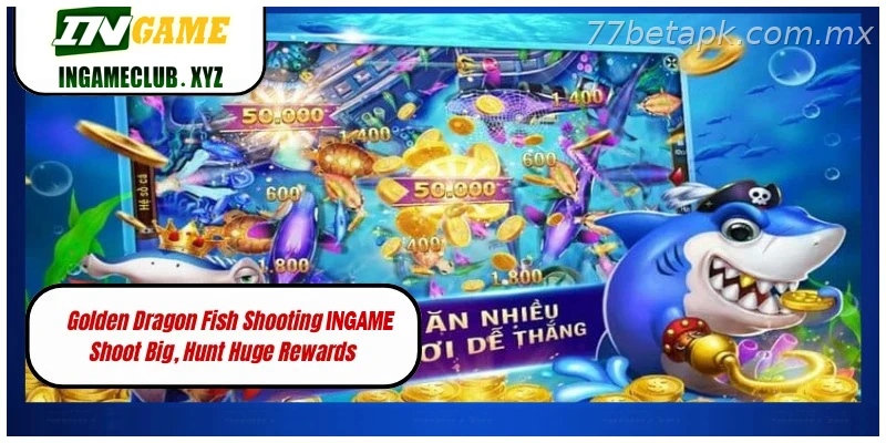 Golden Dragon Fish Shooting 77BET Shoot Big, Hunt Huge Rewards