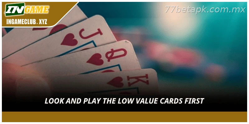 Look and play the low value cards first.
