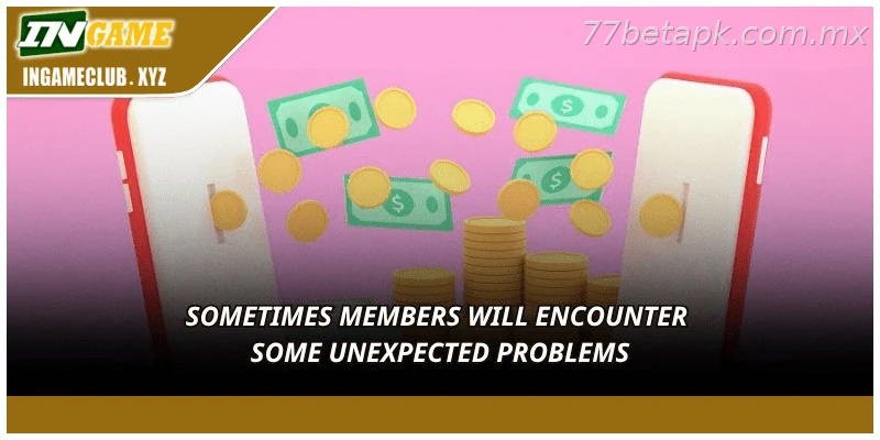 Sometimes members will encounter some unexpected problems.